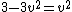 3 - 3v^{2} = v^{2}